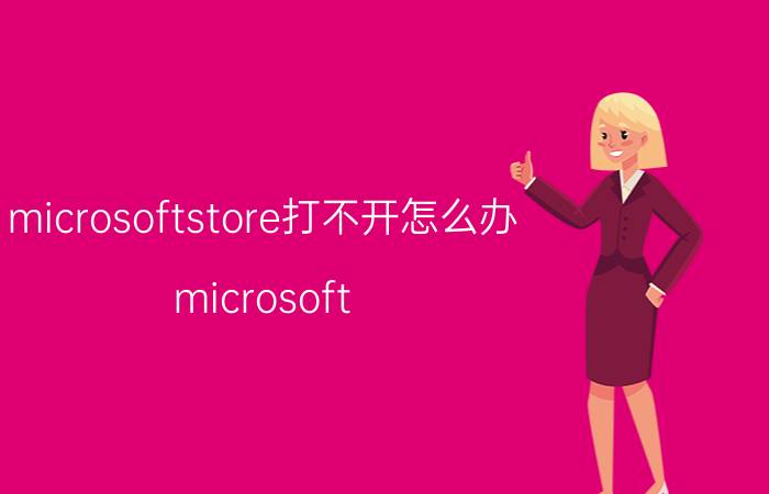 microsoftstore打不开怎么办 microsoft store 无法加载到页面？